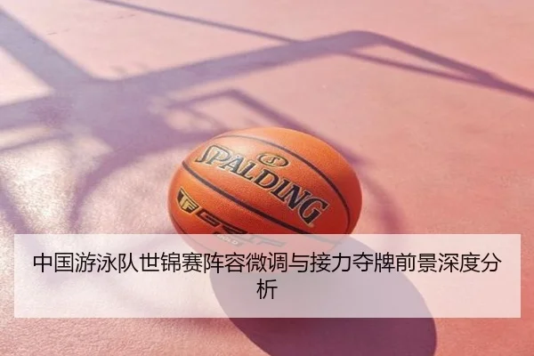 中国游泳队世锦赛阵容微调与接力夺牌前景深度分析 – OD体育